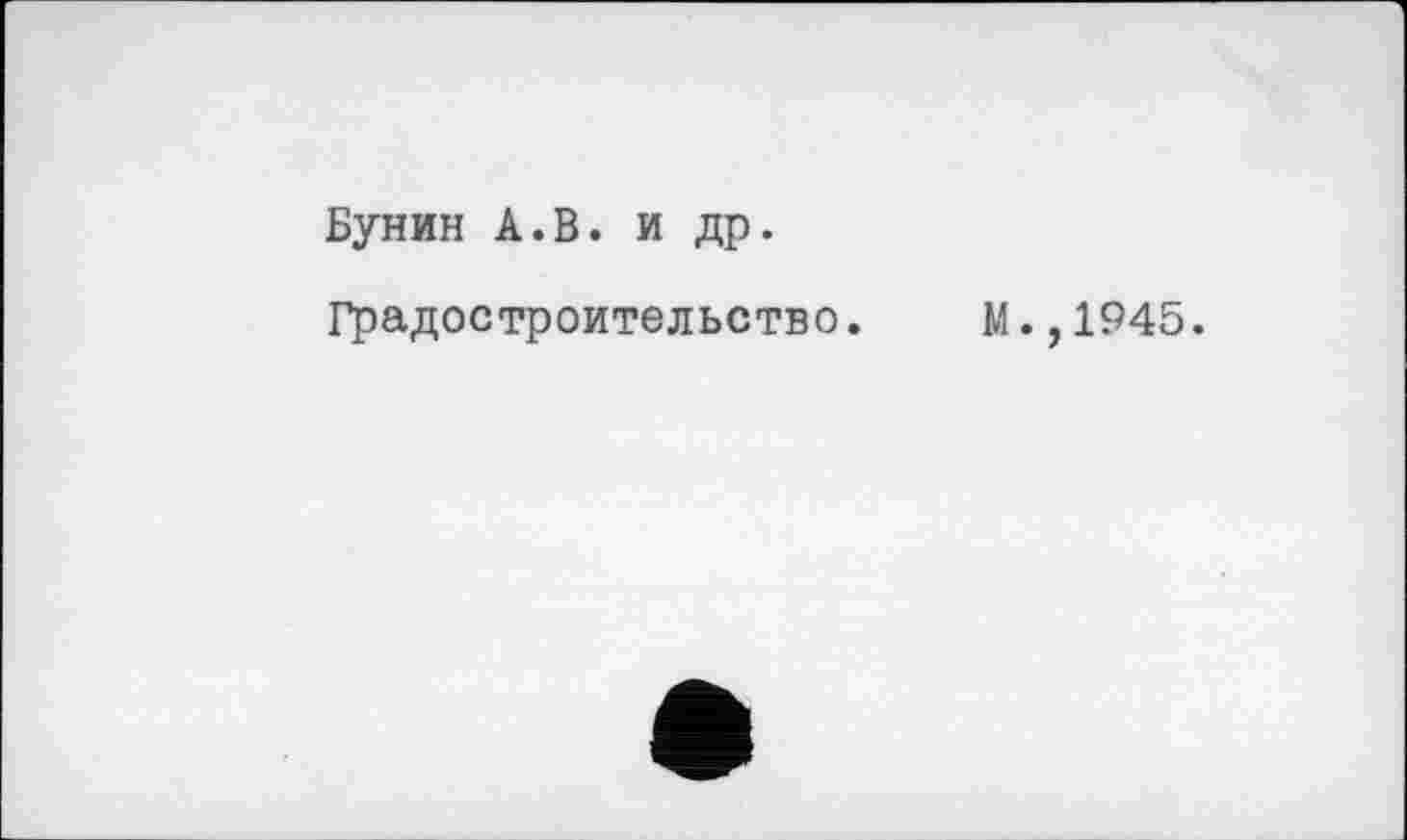 ﻿Бунин А.В. и др.
Градостроительство. М.,1945.